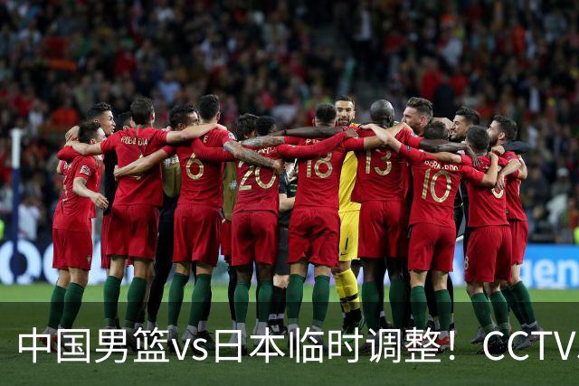 中国男篮vs日本临时调整！CCTV5不直播，暗藏三个信号，三分16中4是隐患